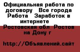 Официальная работа по договору - Все города Работа » Заработок в интернете   . Ростовская обл.,Ростов-на-Дону г.